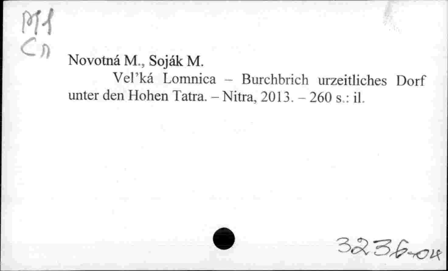 ﻿Novotna M., Sojâk M.
Vel’kâ Lomnica - Burchbrich urzeitliches Dorf unter den Hohen Tatra. - Nitra, 2013. - 260 s.: il